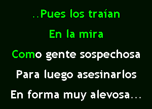 ..Pues los traian
En la mira
Como gente sospechosa
Para luego asesinarlos

En forma muy alevosa...