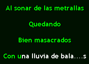 Al sonar de las metrallas

Quedando

Bien masacrados

Con una lluvia de bala....s