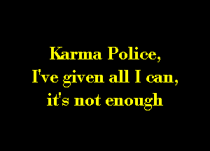 Karma Police,
I've given all I can,

it's not enough