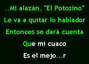 ..Mi alazan, El Potosino

Le va a quitar lo hablador

Entonces se dara cuenta
Que mi cuaco

Es el mejo...r