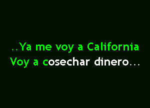 ..Ya me voy a California

Voy a cosechar dinero...