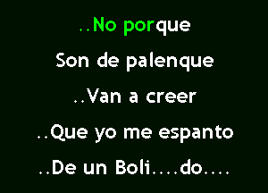 ..No porque

Son de palenque

..Van a creer

..Que yo me espanto

..De un Boli....do....