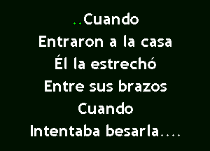 ..Cuando
Entraron a la casa
El la estrechd

Entre sus brazos
Cuando
lntentaba besarla....