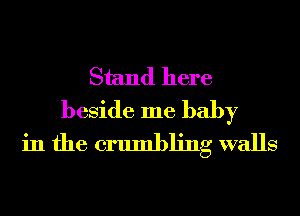 Stand here
beside me baby
in the crumbling walls