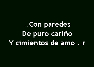 ..Con paredes

De puro caririo
Y cimientos de amo...r