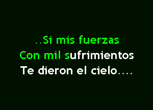 ..Si mis fuerzas

Con mil sufrimientos
Te dieron el cielo....