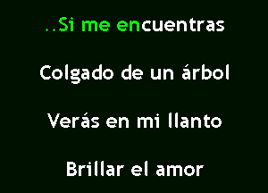 ..Si me encuentras

Colgado de un zEIrbol

Vercis en mi llanto

Brillar el amor