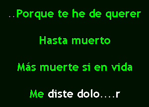 ..Porque te he de querer

Hasta muerto
Mziis muerte 51' en Vida

Me diste dolo....r