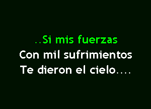 ..Si mis fuerzas

Con mil sufrimientos
Te dieron el cielo....