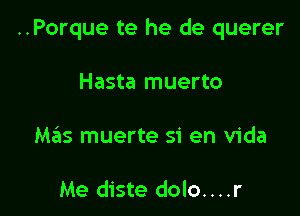 ..Porque te he de querer

Hasta muerto
Mziis muerte 51' en Vida

Me diste dolo....r