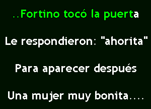 ..Fortino toc6 la puerta
Le respondieroni ahorita
Para aparecer despus'zs

Una mujer muy bonita....