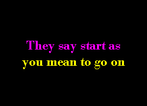 The 7 say start as

you mean to go on