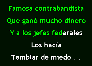 Famosa contrabandista
Que gan6 mucho dinero
Y a los jefes federales
Los hacia

Temblar de miedo....