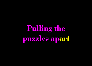 Pulling the

puzzles apart