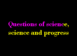 Questions of science,
science and progress