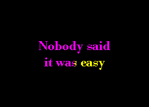 Nobody said

it was easy