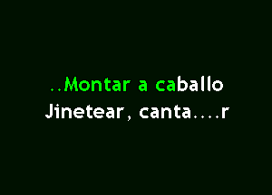 ..Montar a caballo

Jinetear, canta....r