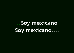 ..Soy mexicano

Soy mexicano. . ..