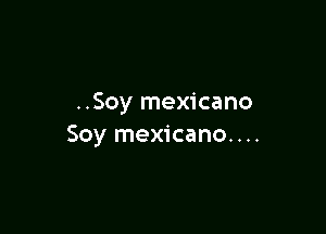 ..Soy mexicano

Soy mexicano. . ..