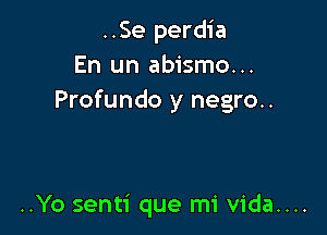 ..Se perdia
En un abismo...
Profundo y negro.

..Yo senti que mi vida....