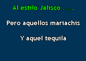 Al estilo Jalisco ......

Pero aquellos mariachis

Y aquel tequila