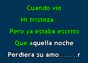 Cuando v1'o
Mi tristeza ......

Pero ya estaba escrito

Que aquella noche

Perdiera su amo ........ r