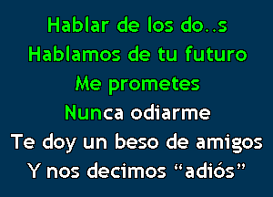 Hablar de los do..s
Hablamos de tu futuro
Me prometes
Nunca odiarme
Te doy un beso de amigos
Y nos decimos adids