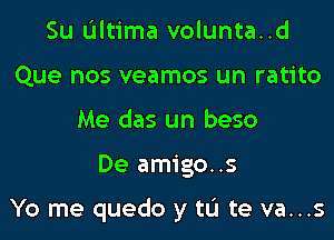 Su L'Iltima volunta..d
Que nos veamos un ratito
Me das un beso
De amigo..s

Yo me quedo y tL'I te va...s