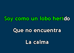 Soy como un lobo herido

Que no encuentra

La calma