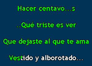 Hacer centavo...s

Qu triste es ver

Que dejaste al que te ama

Vestido y alborotado. ..