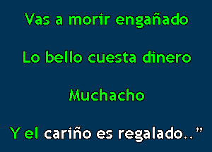 Vas a morir engariado
Lo bello cuesta dinero

Muchacho

Y el carifmo es regalado..