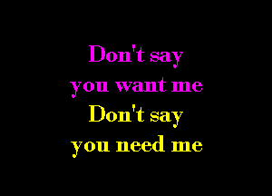 Don't say
you want me

Don't say

you need me