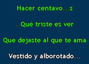 Hacer centavo...s

Qu triste es ver

Que dejaste al que te ama

Vestido y alborotado. ..