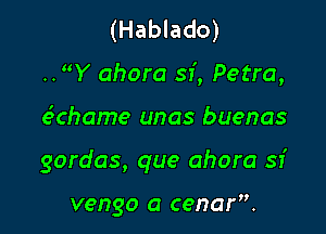 (Hablado)
..Y ahora sf, Petra,

e'mhame unas buenas

gordas, que ahora sr'

vengo a cenaf'.