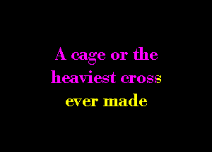 A cage or the

heaviest cross
ever made