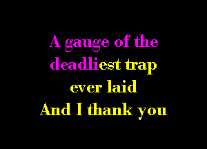 A gauge of the
deadliest trap

ever laid

And I thank you
