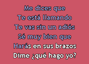 Me dices que
Te esta llamando
Te vas sin un adibs
Se) muy bien que
Haras en sus brazos

Dime gqu hago yo? I