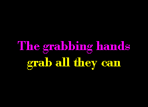 The grabbing hands

grab all they can