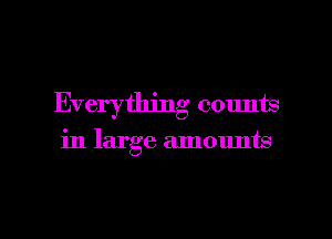 Everything counts
in large amounts

g