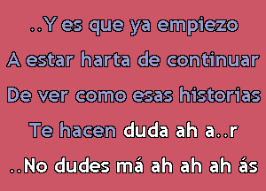 ..Y es que ya empiezo
A estar harta de continuar
De ver como esas historias
Te hacen duda ah a..r

..No dudes m3 ah ah ah 3S