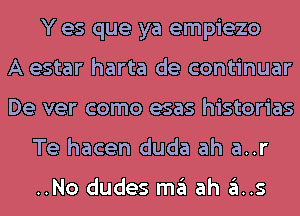 Y es que ya empiezo
A estar harta de continuar
De ver como esas historias
Te hacen duda ah a..r

..No dudes m3 ah 3.5