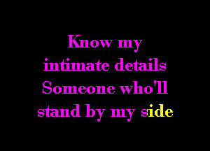 Know my
intimate details
Someone who'll

stand by my side

g