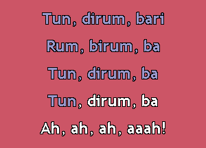 Tun, dirum, bari
Rum, birum, ba

Tun, dirum, ba

Tun, dirum, ba
Ah, ah, ah, aaah!