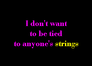 I don't want
to be tied

to anyone's strings