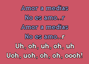 Amor a medias
Noesamour
Amor a medias

Noesamour
Uh,oh,uh,oh,uh
Uoh,uoh,oh,oh,oooh!