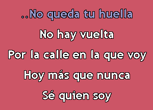 ..No queda tu huella

No hay vuelta

Por la calle en la que voy

Hoy mas que nunca

w quien soy