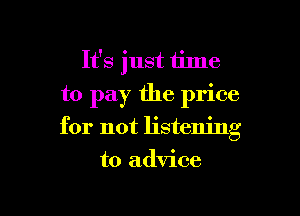 It's just time
to pay the price

for not listening

to advice