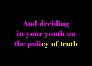 And deciding

in your youth on

the policy of truth