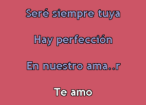 Senai siempre tuya

Hay perfeccic'm
En nuestro ama..r

Te amo