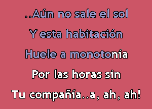 ..AL'm no sale el sol
Y esta habitacic'm
Huele a monotonia

Por las horas sin

Tu compariia..a, ah, ah!